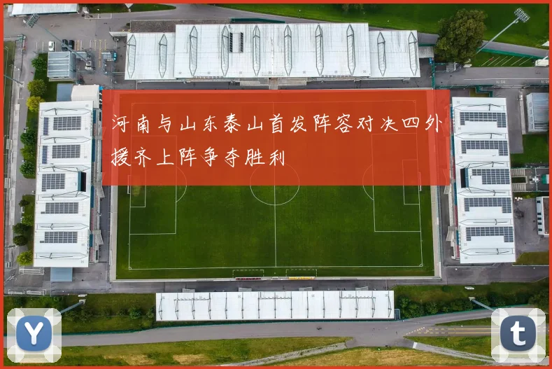 河南与山东泰山首发阵容对决四外援齐上阵争夺胜利