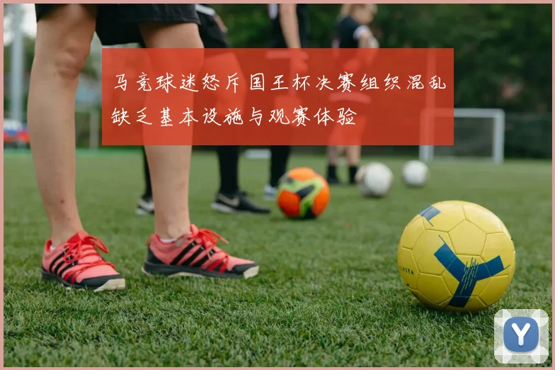 马竞球迷怒斥国王杯决赛组织混乱缺乏基本设施与观赛体验