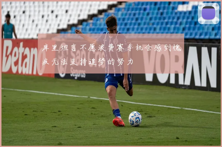 库里坦言不愿浪费赛季机会感到愧疚无法支持追梦的努力