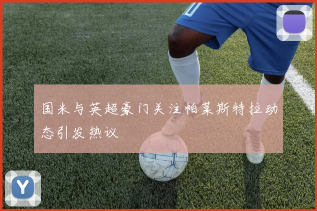 国米与英超豪门关注帕莱斯特拉动态引发热议