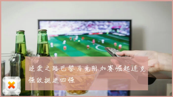 逆袭之路巴黎马竞附加赛崛起连克强敌挺进四强