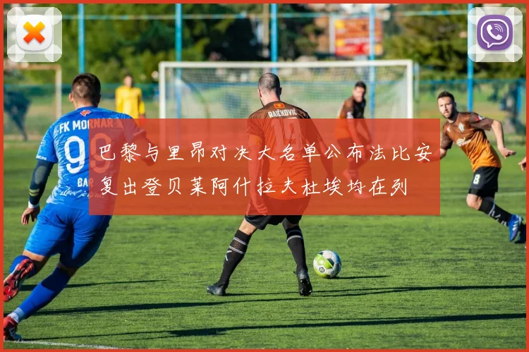 巴黎与里昂对决大名单公布法比安复出登贝莱阿什拉夫杜埃均在列