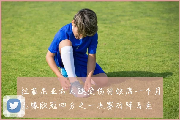 拉菲尼亚右大腿受伤将缺席一个月无缘欧冠四分之一决赛对阵马竞
