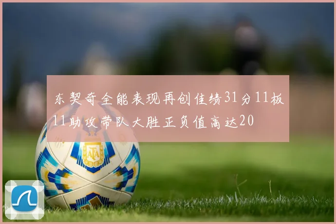 东契奇全能表现再创佳绩31分11板11助攻带队大胜正负值高达20