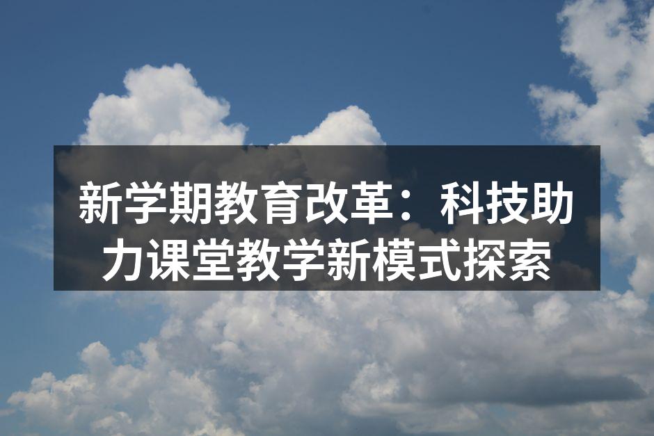 新学期教育改革：科技助力课堂教学新模式探索
